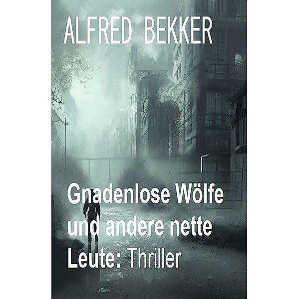 Gnadenlose Wölfe und andere nette Leute: Thriller, Alfred Bekker