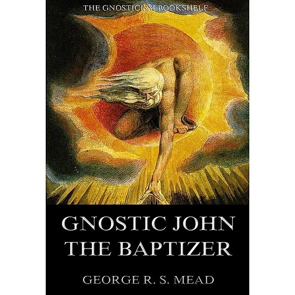 Gnostic John the Baptizer: Selections from the Mandaean John-Book, G. R. S. Mead