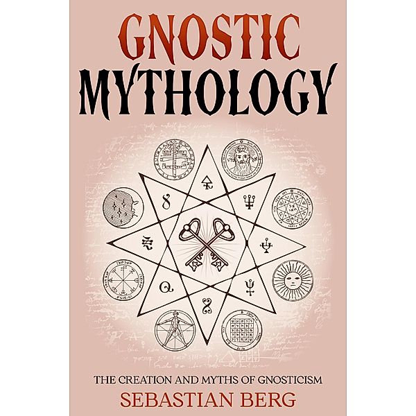 Gnostic Mythology: The Creation and Myths of Gnosticism, Sebastian Berg