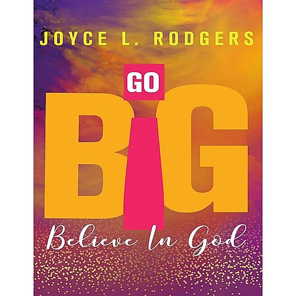 Go Big: Believe In God, Joyce L. Rodgers