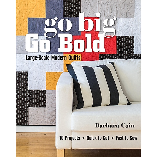 Go Big, Go Bold-Large-Scale Modern Quilts, Barbara Cain