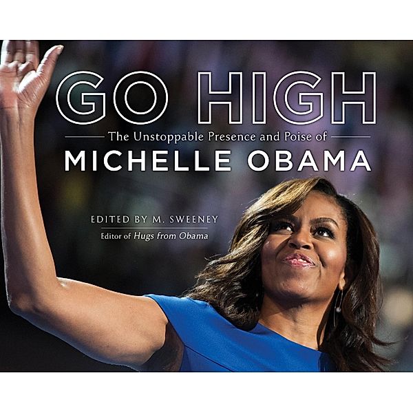 Go High: The Unstoppable Presence and Poise of Michelle Obama, M. Sweeney