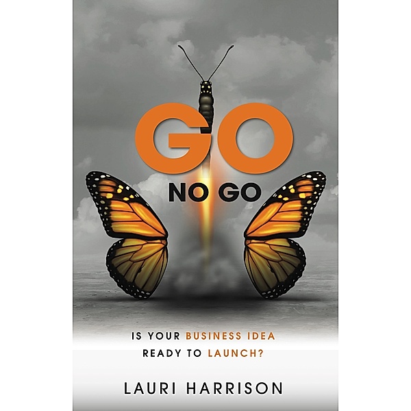 Go. No Go. Is Your Business Idea Ready to Launch?, Lauri Harrison