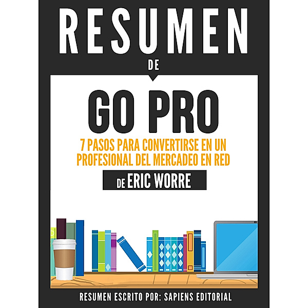 GO PRO: 7 Pasos Para Convertirse En Un Profesional Del Mercadeo En Red - Resumen del libro de Eric Worre, Sapiens Editorial