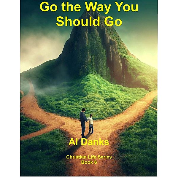 Go the Way You Should Go (Christian Life Series, #6) / Christian Life Series, Al Danks