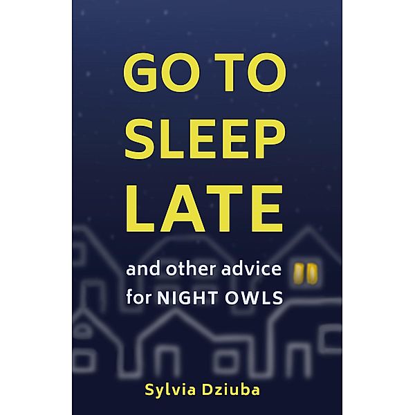 Go to Sleep Late: And Other Advice for Night Owls, Sylvia Dziuba