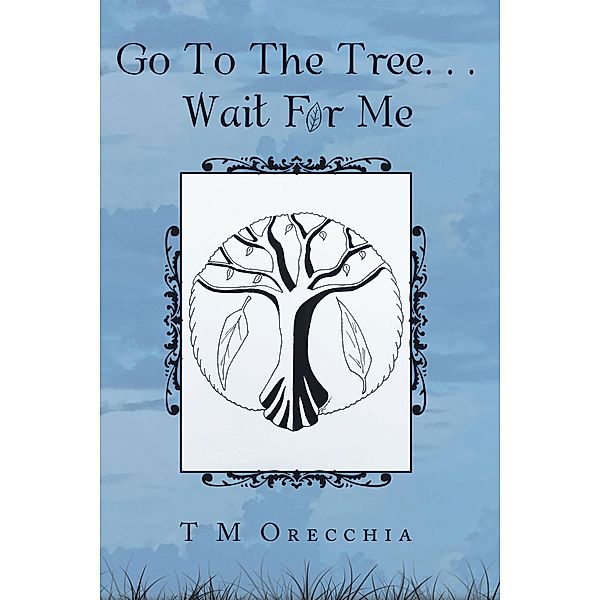 Go to the Tree. . . Wait for Me, T M Orecchia