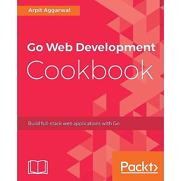 Go Web Development Cookbook, Arpit Aggarwal