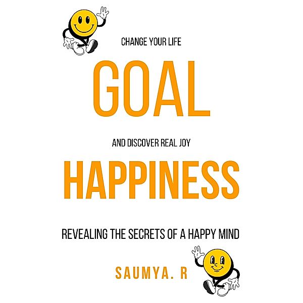 Goal Happiness : Revealing The Secrets Of A Happy Mind (Goals, #1) / Goals, Saumya R