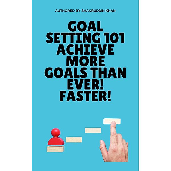 Goal Setting 101 Achieve More Goals Than Ever! Faster!, Shakruddin Khan