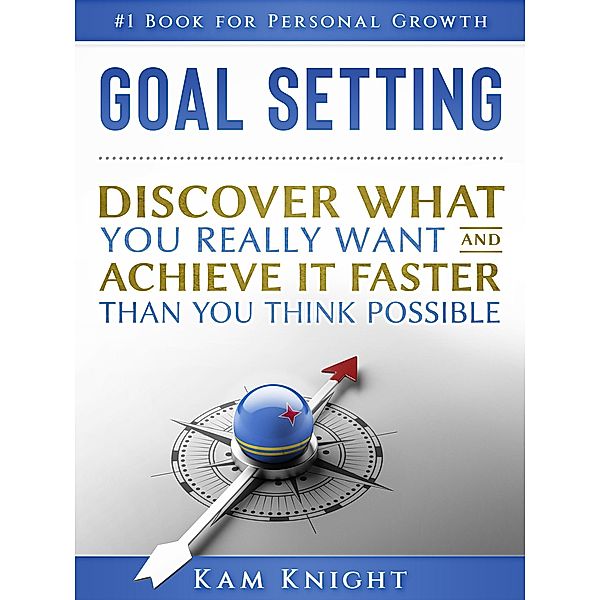 Goal Setting: Discover What You Really Want and Acheive It Faster than You Think Possible (Self Mastery, #1) / Self Mastery, Kam Knight