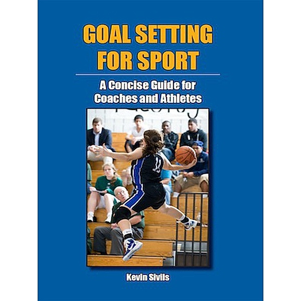 Goal Setting for Sport: A Concise Guide for Coaches and Athletes, Kevin Sivils