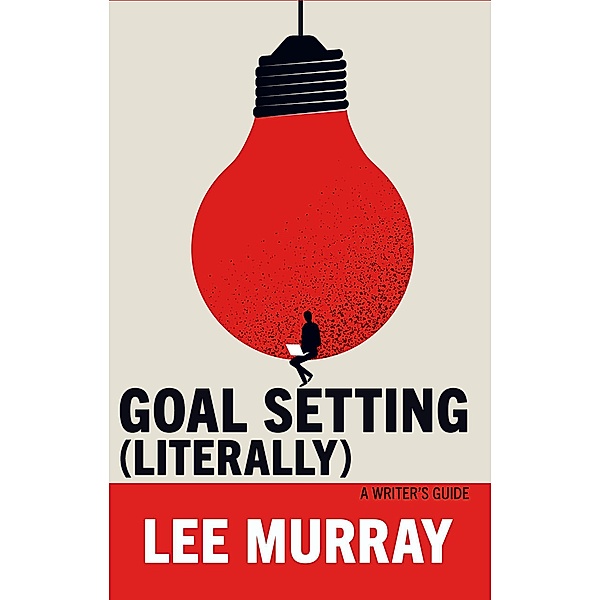 Goal Setting (Literally): A Writer's Guide (Writer Chaps, #9) / Writer Chaps, Lee Murray