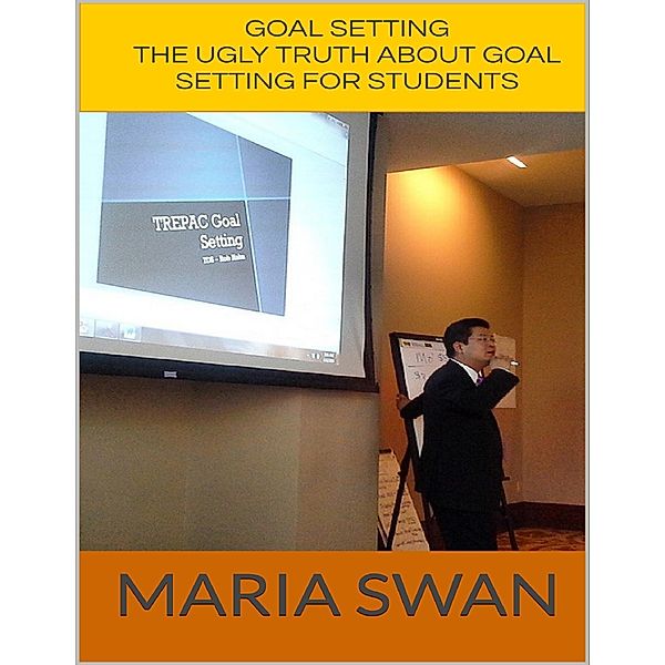 Goal Setting: The Ugly Truth About Goal Setting for Students, Maria Swan