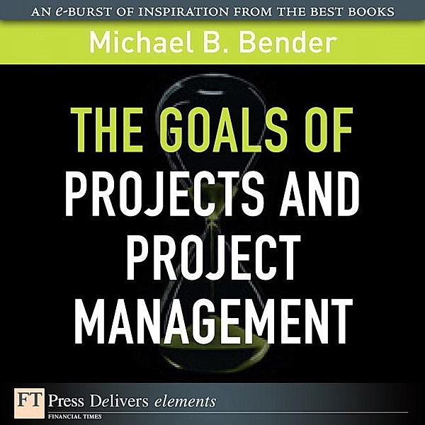 Goals of Projects and Project Management, The / FT Press Delivers Elements, Bender Michael B.