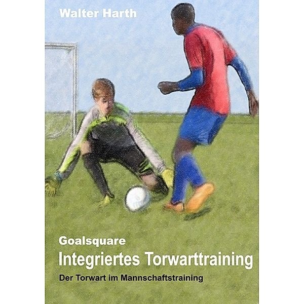 Goalsquare - Integriertes Torwarttraining, Walter Harth