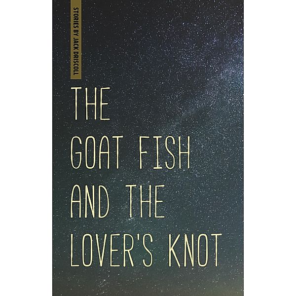 Goat Fish and the Lover's Knot, Jack Driscoll