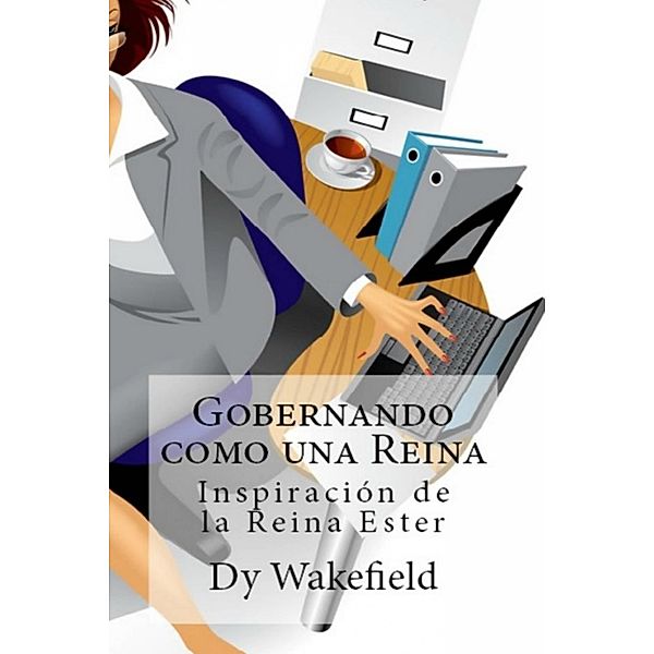 Gobernando como una Reina: Inspiracion de la Reina Ester, Dy Wakefield