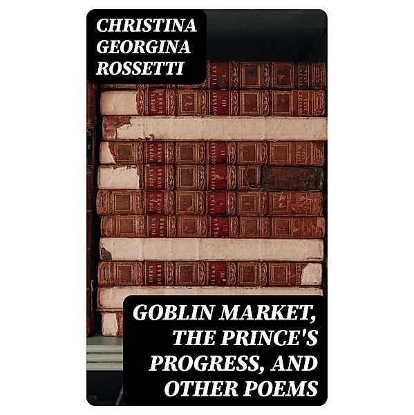 Goblin Market, The Prince's Progress, and Other Poems, Christina Georgina Rossetti