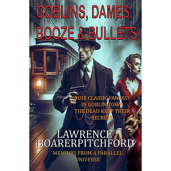 Goblins, Dames, Booze & Bullets (Memoirs from a Parallel Universe) / Memoirs from a Parallel Universe, Lawrence Boarerpitchford