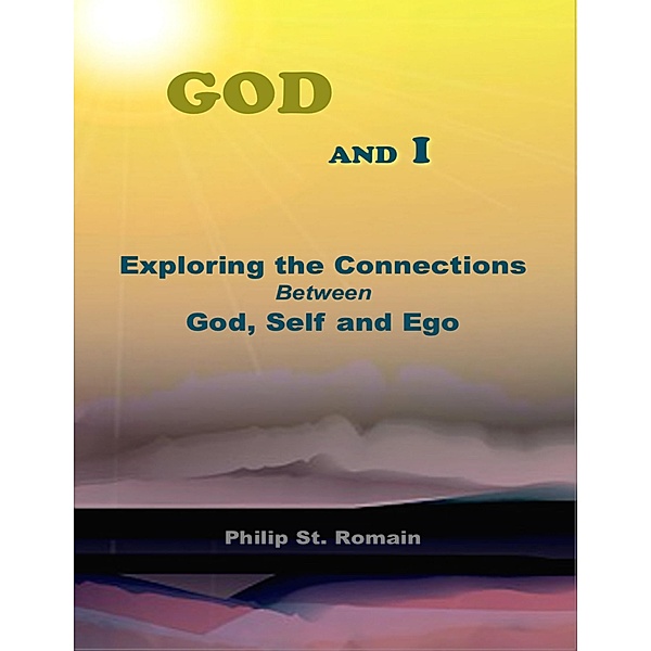 God and I: Exploring the Connections Between God, Self and Ego, Philip St. Romain
