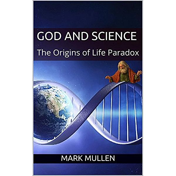 God and Science: The Origins of Life Paradox, Mark Mullen
