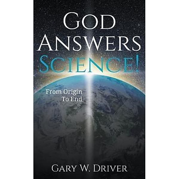 God Answers Science / Gary W. Driver, Gary W Driver