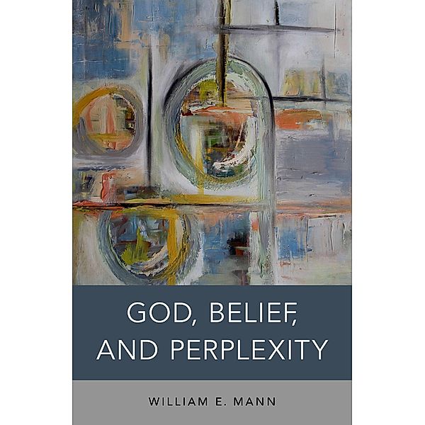 God, Belief, and Perplexity, William E. Mann