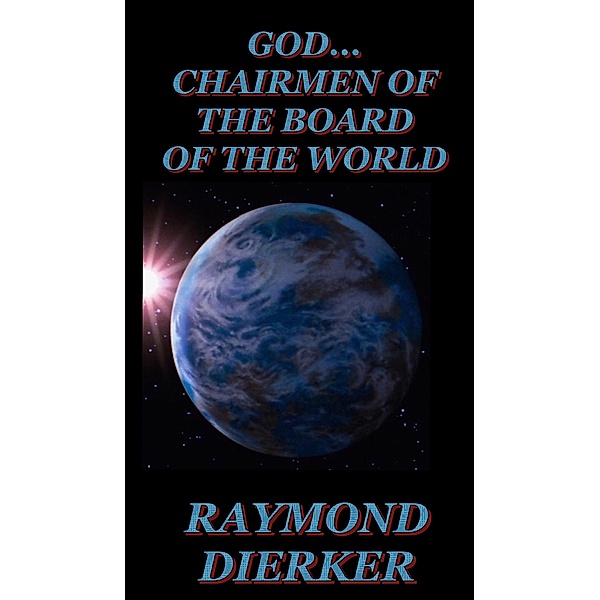 GOD...Chairman of the Board of the World, Raymond Dierker