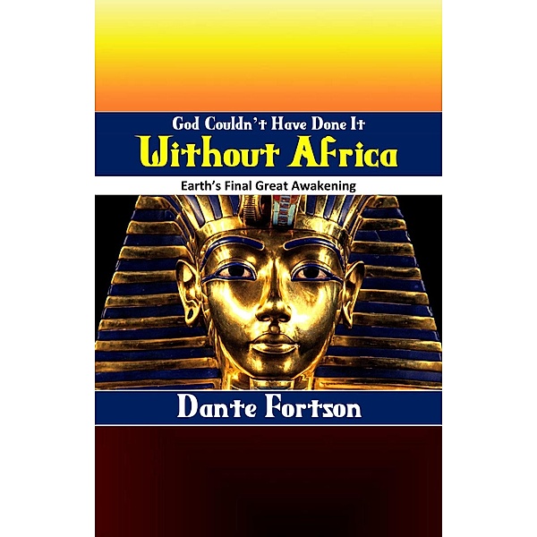 God Couldn't Have Done It Without Africa: Earth's Final Great Awakening, Dante Fortson