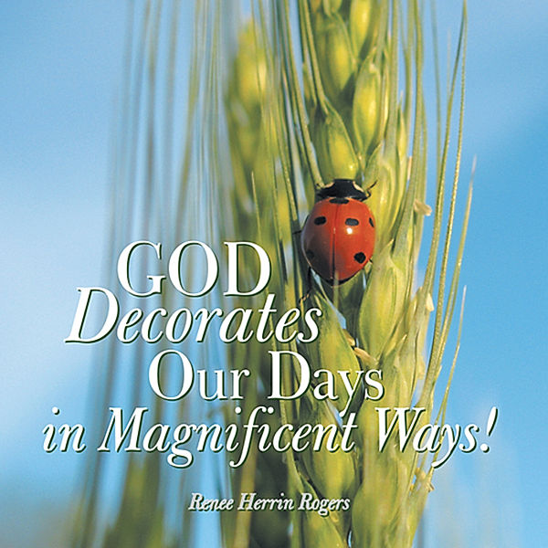 God Decorates Our Days in Magnificent Ways!, Renee Herrin Rogers