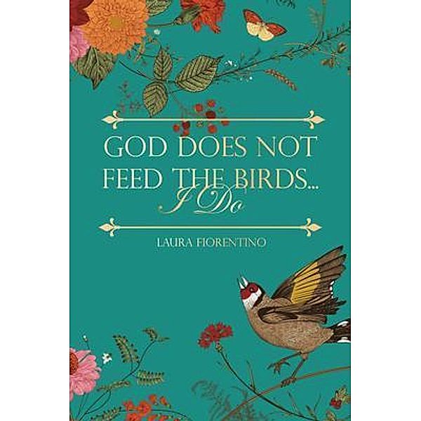 God Does Not Feed the Birds... I Do / Blue Fortune Enterprises LLC, Laura Fiorentino