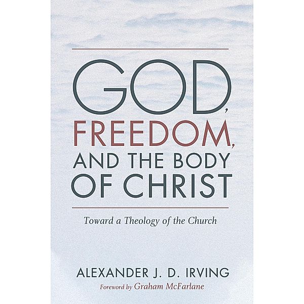 God, Freedom, and the Body of Christ, Alexander J. D. Irving