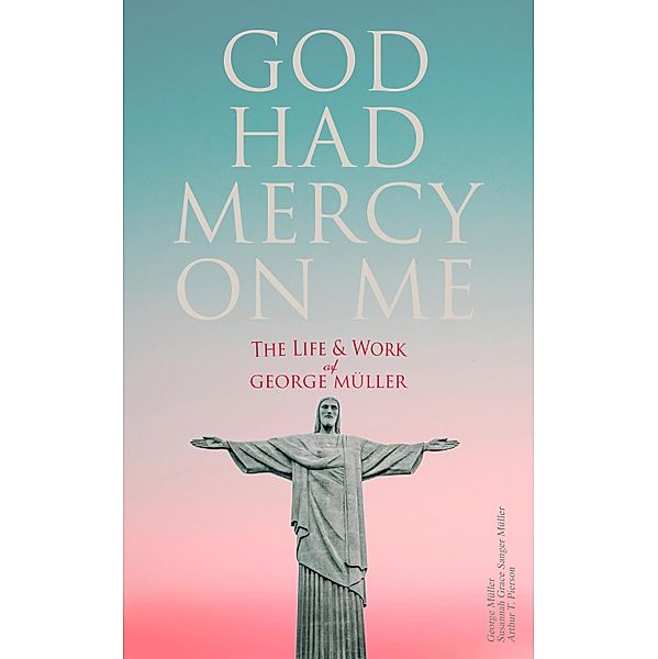God Had Mercy on Me: The Life & Work of George Müller, George Müller, Susannah Grace Sanger Müller, Arthur T. Pierson
