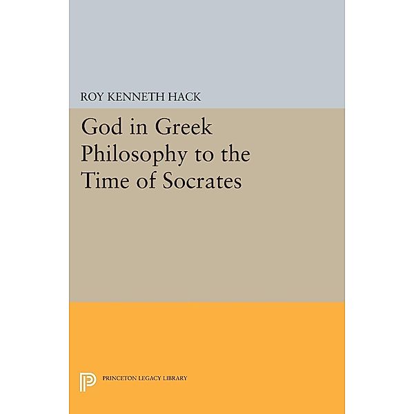 God in Greek Philosophy to the Time of Socrates / Princeton Legacy Library Bd.2202, Roy Kenneth Hack