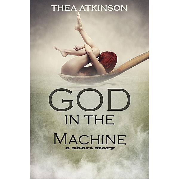 God in the Machine: a short story, Thea Atkinson