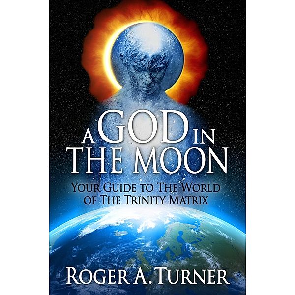 God In The Moon: Your Guide to The World of The Trinity Matrix, Roger Turner