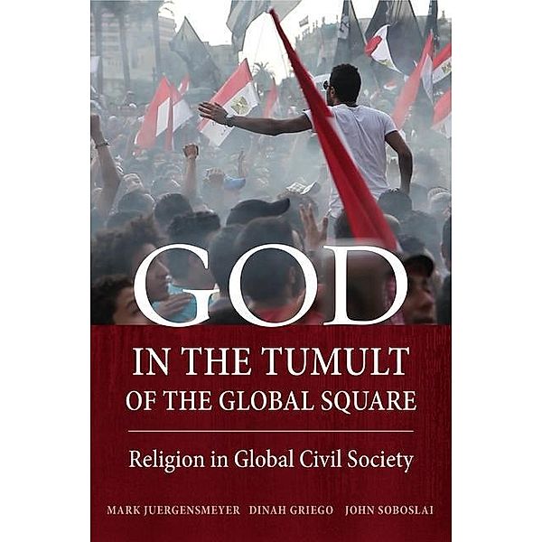 God in the Tumult of the Global Square, Mark Juergensmeyer, Dinah Griego, John Soboslai