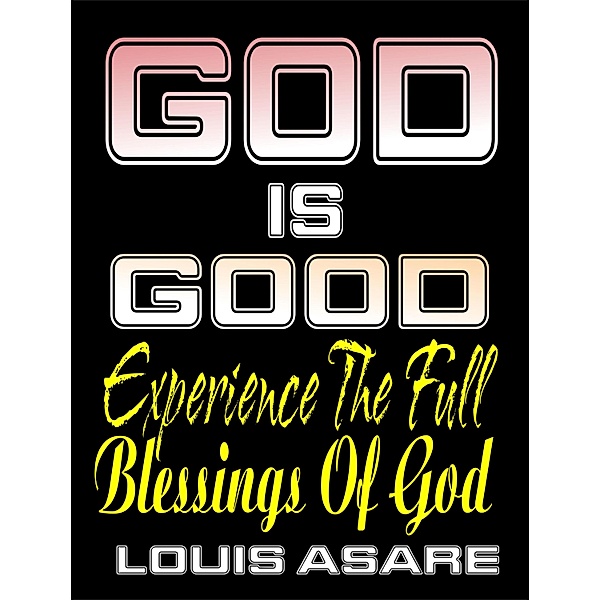 God Is Good (Experience The Full Blessings Of God) / Louis Asare, Louis Asare