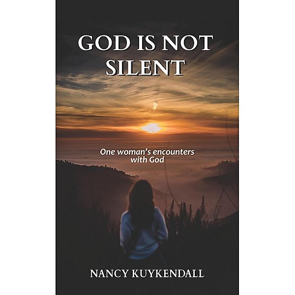 God is not Silent: One Woman's Encounters With God, Nancy Kuykendall