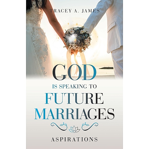 God Is Speaking to Future Marriages, Tracey A. James