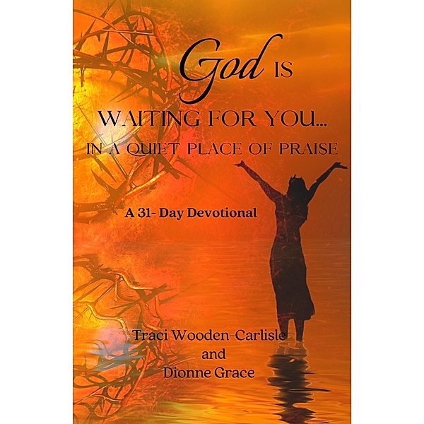 God Is Waiting For You In A Quiet Place of Praise, Traci Wooden-Carlisle, Dionne Grace