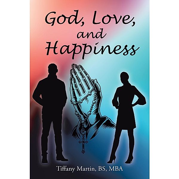 God, Love, and Happiness, Tiffany Martin Bs Mba