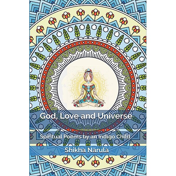 God, Love and Universe: Spiritual Poems by an Indigo Child, Shikha Narula