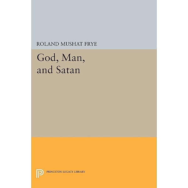 God, Man, and Satan / Princeton Legacy Library Bd.2203, Roland Mushat Frye