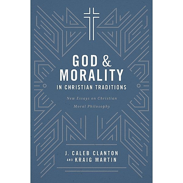 God & Morality in Christian Traditions / Abilene Christian University Press, J. Caleb Clanton