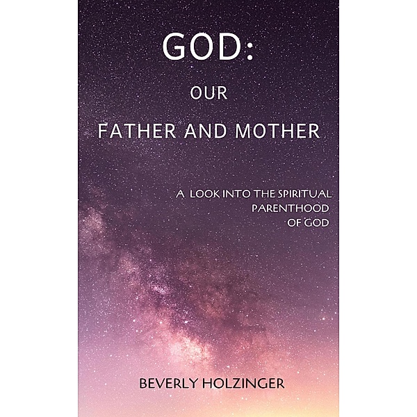 God: Our Father and Mother. A Look into the Spiritual Parenthood of God, Beverly Holzinger