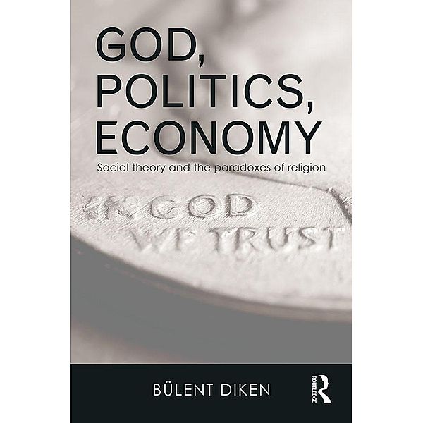 God, Politics, Economy / Routledge Advances in Sociology, Bulent Diken