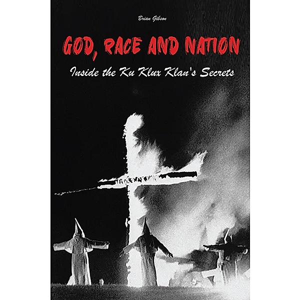 God, Race And Nation Inside the Ku Klux Klan's Secrets, Brian Gibson