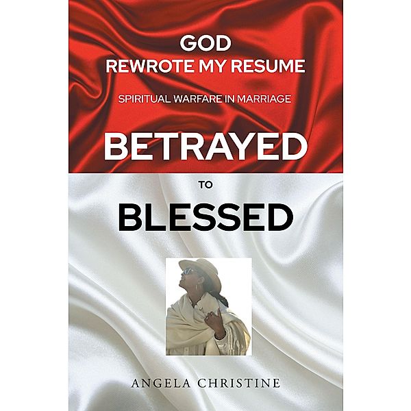 God Rewrote My Resume: Spiritual Warfare in Marriage (Betrayed to Blessed), Angela Christine